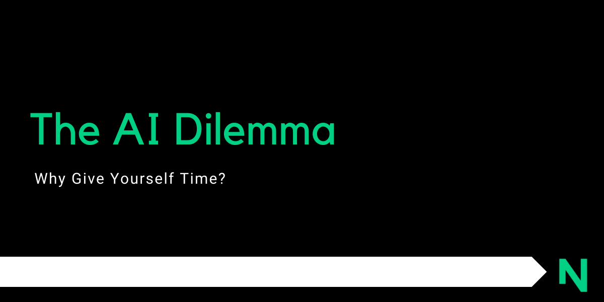 The AI Dilemma – Why Give Yourself Time